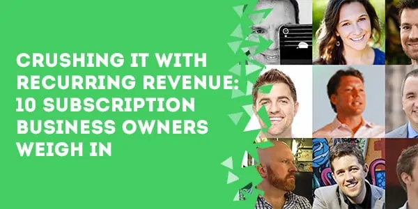 Crushing It With Recurring Revenue Subscription Business Owners Weigh In