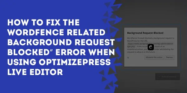 how to fix the wordfence related background request blocked error when using optimizepress liveeditor